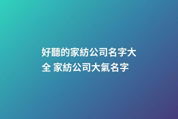 好聽的家紡公司名字大全 家紡公司大氣名字-第1張-公司起名-玄機派
